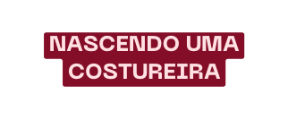 Nascendo uma Costureira